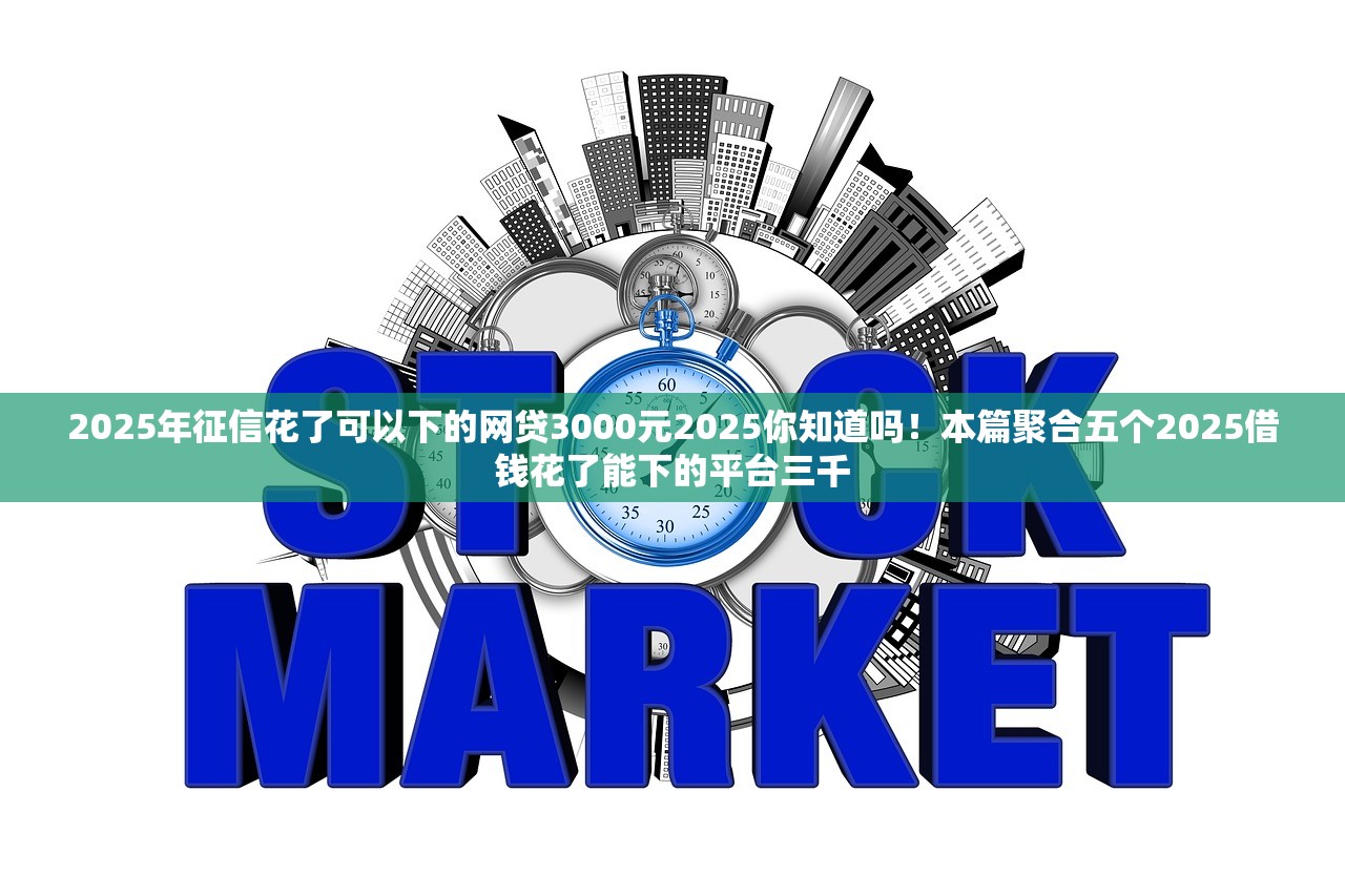 2025年征信花了可以下的网贷3000元2025你知道吗！本篇聚合五个2025借钱花了能下的平台三千
