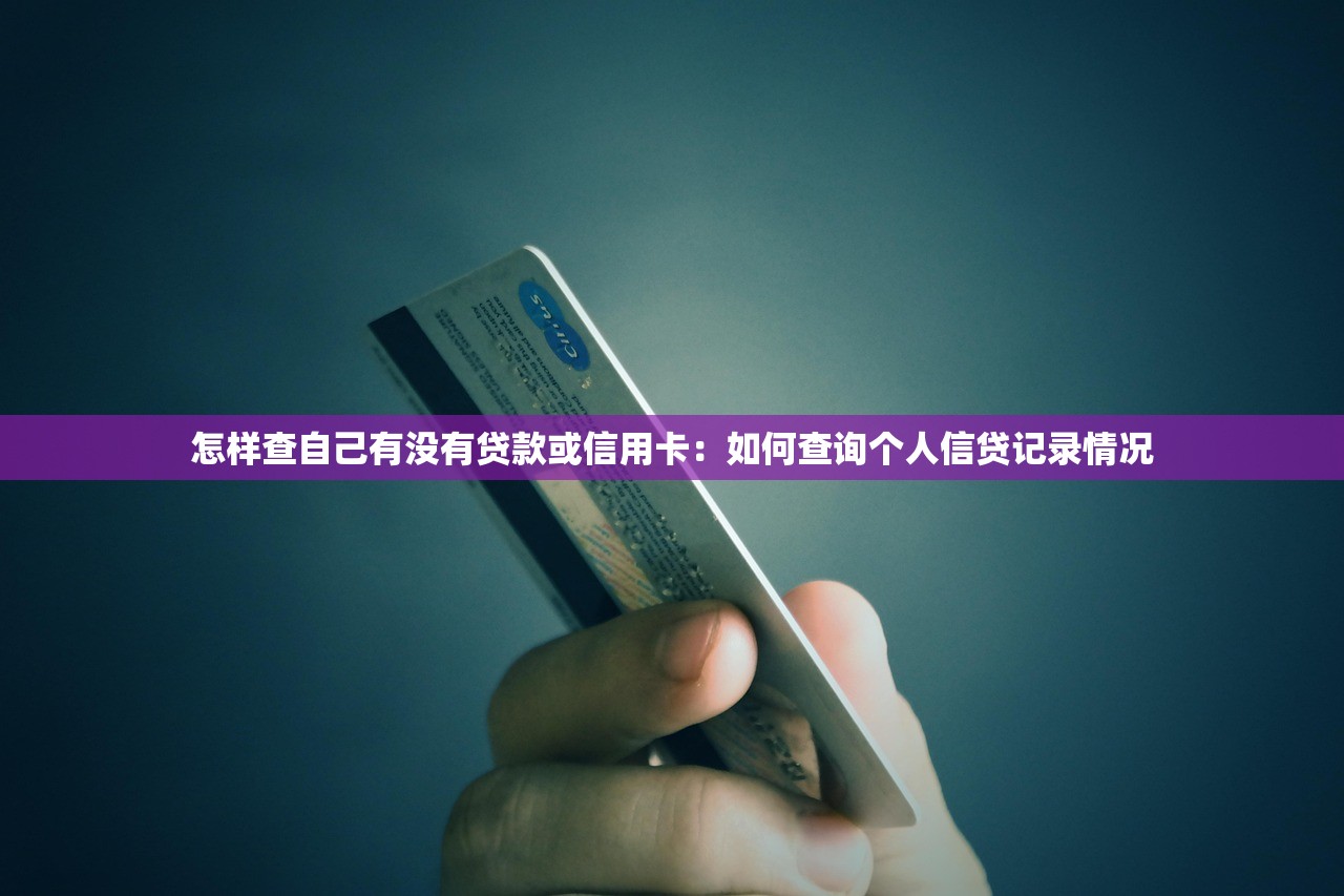 怎样查自己有没有贷款或信用卡：如何查询个人信贷记录情况