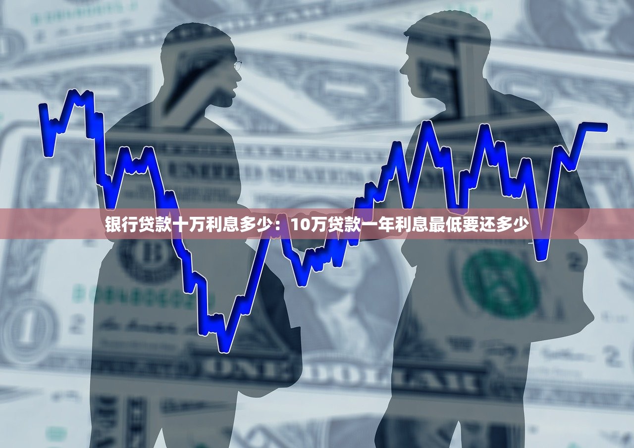 银行贷款十万利息多少：10万贷款一年利息最低要还多少