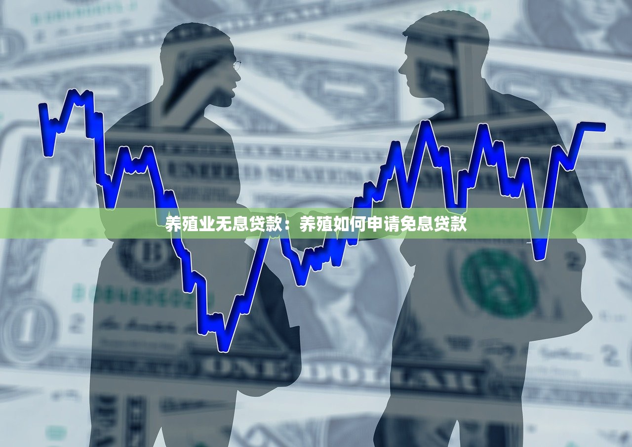 养殖业无息贷款：养殖如何申请免息贷款