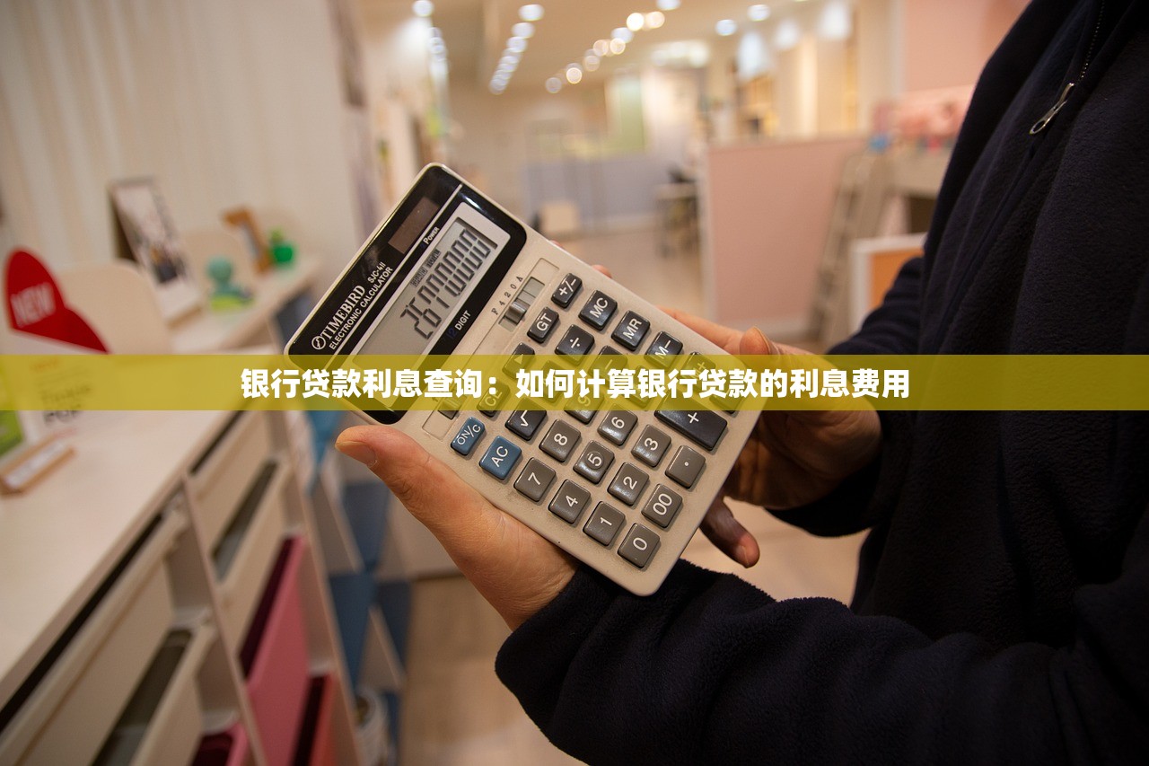银行贷款利息查询：如何计算银行贷款的利息费用