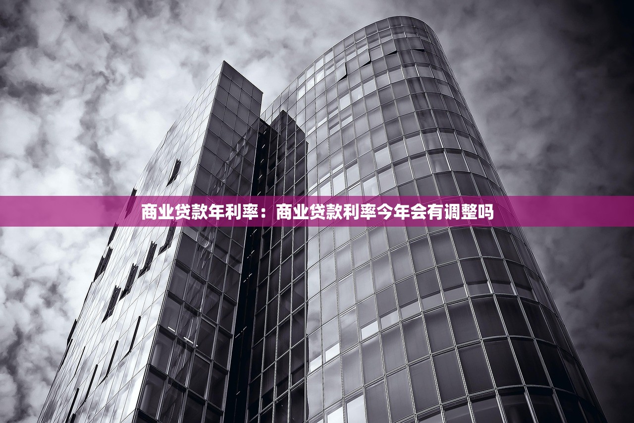 商业贷款年利率：商业贷款利率今年会有调整吗