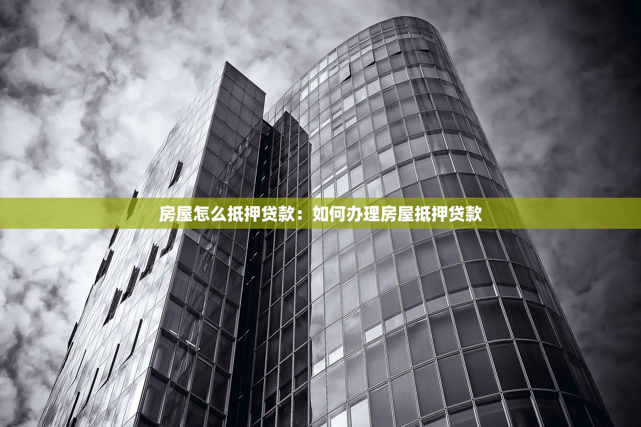 房屋怎么抵押贷款：如何办理房屋抵押贷款