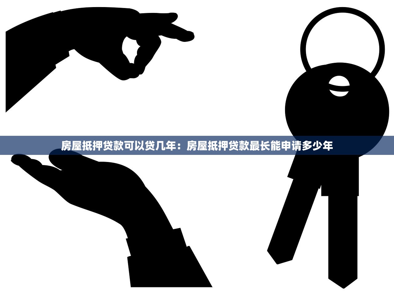 房屋抵押贷款可以贷几年：房屋抵押贷款最长能申请多少年