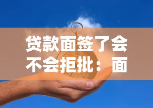 贷款面签了会不会拒批：面签后贷款会被拒绝吗