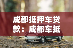 成都抵押车贷款：成都车抵贷办理有哪些避坑指南