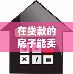 在贷款的房子能卖吗：正在贷款的房产能否出售