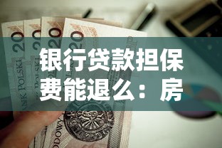 银行贷款担保费能退么：房贷结清后担保费能否退还
