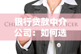 银行贷款中介公司：如何选择靠谱的贷款顾问