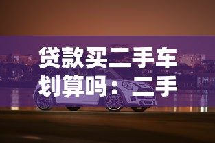 贷款买二手车划算吗：二手车分期付款真的值得吗