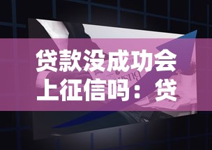 贷款没成功会上征信吗：贷款申请拒批影响征信吗