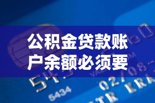 公积金贷款账户余额必须要有多少：公积金贷款账户余额最低需达多少