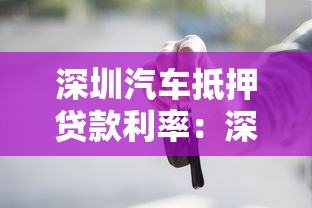 深圳汽车抵押贷款利率：深圳车抵贷利率受哪些因素影响