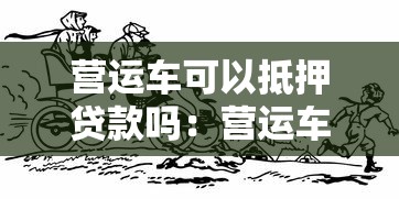营运车可以抵押贷款吗:营运车能否办理抵押贷款