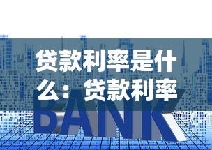 贷款利率是什么：贷款利率指的是什么