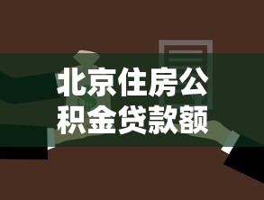 北京住房公积金贷款额度：北京公积金贷款最高能贷多少