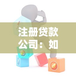 注册贷款公司：如何成立一家合规的信贷服务机构