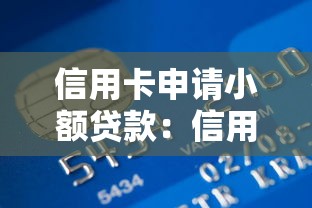信用卡申请小额贷款：信用卡如何快速办理小额借款