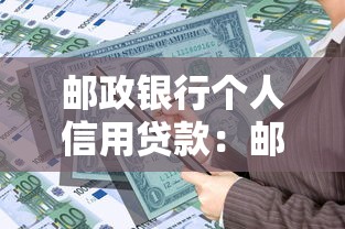 邮政银行个人信用贷款：邮储信用贷如何申请及条件要求