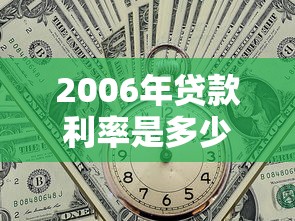 2006年贷款利率是多少：2006年金融机构贷款基准利率如何调整