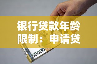 银行贷款年龄限制：申请贷款有年龄要求吗