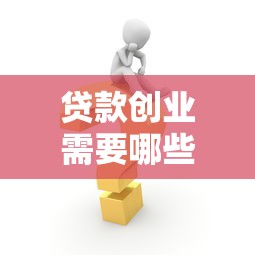 贷款创业需要哪些条件：申请创业贷款需满足什么要求