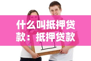 什么叫抵押贷款：抵押贷款如何运作及适用人群