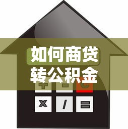 如何商贷转公积金贷款：商业贷款如何转为公积金贷款