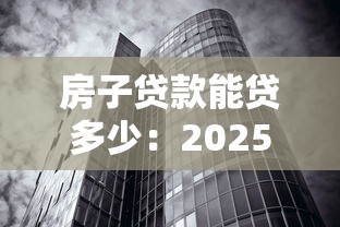 房子贷款能贷多少：2025年房产抵押最高可贷额度是多少