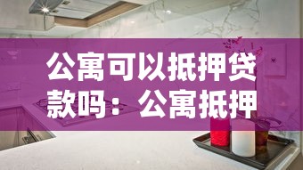 公寓可以抵押贷款吗：公寓抵押贷款需要满足哪些条件