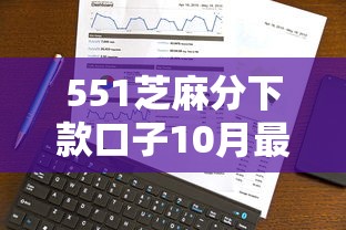551芝麻分下款口子10月最新资讯！同时罗列五个551芝麻分网贷口子下款借款