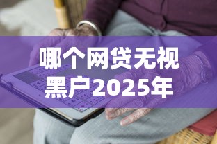 哪个网贷无视黑户2025年实测这5个！这五个可满足你的需求！