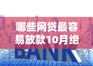 哪些网贷最容易放款10月绝妙技巧！甄选贷款平台借钱最容易放款