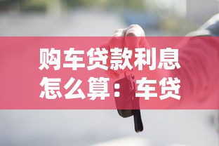 购车贷款利息怎么算：车贷利息计算方法有哪些省钱技巧