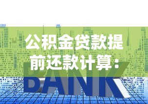 公积金贷款提前还款计算：公积金提前还款能省多少利息