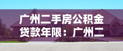 广州二手房公积金贷款年限：广州二手房公积金最长可贷多久