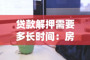 贷款解押需要多长时间：房贷解押流程需耗时多久