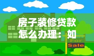 房子装修贷款怎么办理:如何申请房屋装修贷款