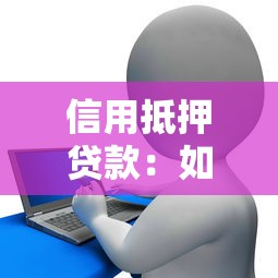 信用抵押贷款:如何利用信用与抵押物申请融资