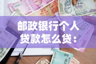 邮政银行个人贷款怎么贷:邮政个人贷款申请条件及流程
