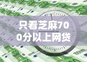 只看芝麻700分以上网贷2025年紧急办法！顺便汇集五个小额贷款软件1000元