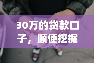 30万的贷款口子，顺便挖掘五个30万的网贷app可以借钱