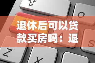退休后可以贷款买房吗：退休人员如何申请房贷？