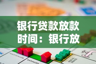 银行贷款放款时间：银行放款流程通常需要多久完成？