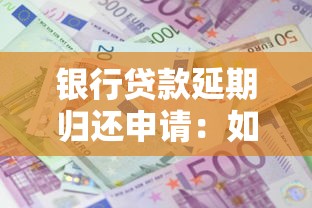 银行贷款延期归还申请：如何申请推迟偿还银行贷款