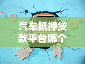 汽车抵押贷款平台哪个好：2025年靠谱车抵贷平台有哪些