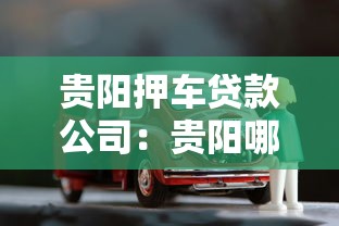 贵阳押车贷款公司：贵阳哪里可以做车辆抵押贷款
