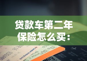 贷款车第二年保险怎么买：贷款车第二年续保有哪些注意事项