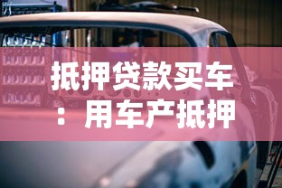 抵押贷款买车：用车产抵押贷款有何利弊