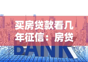 买房贷款看几年征信：房贷征信年限查询多久